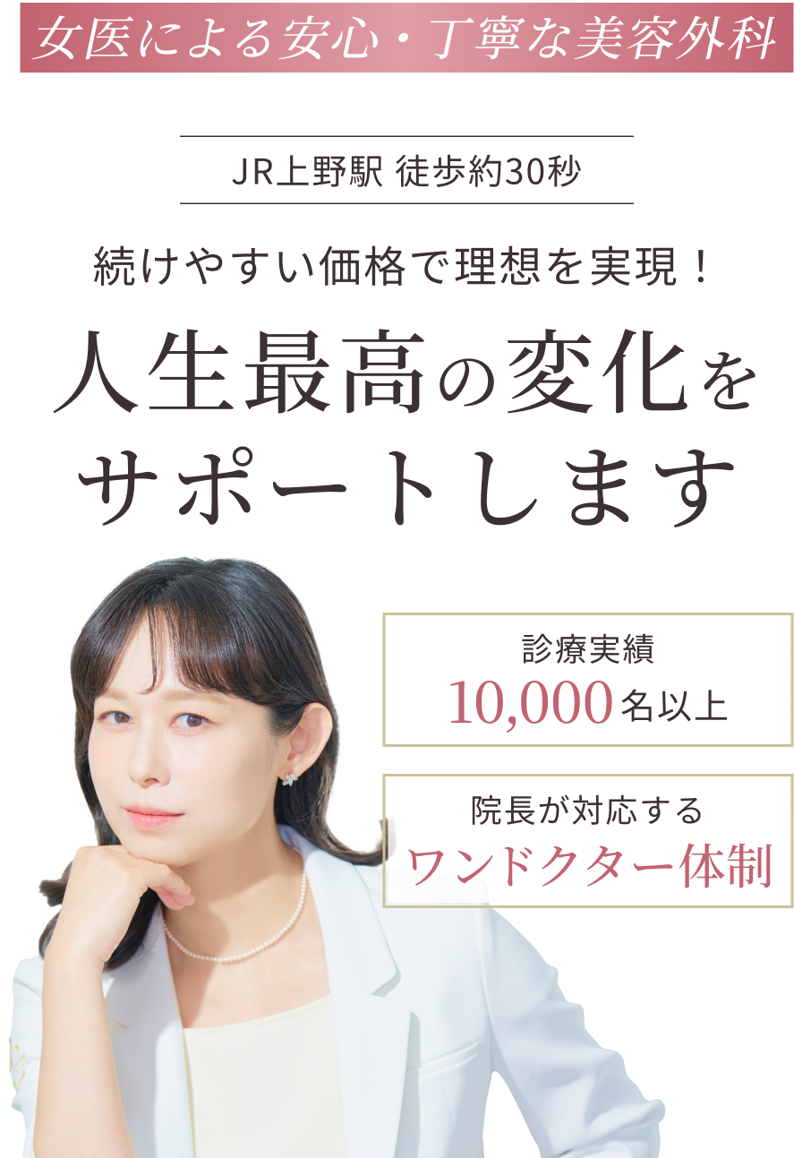 【女医による安心・丁寧な美容外科】JR上野駅徒歩約30秒|続けやすい価格で理想を実現!人生最高の変化をサポートします。|診療実績10,000名以上|院長が対応するワンドクター体制
