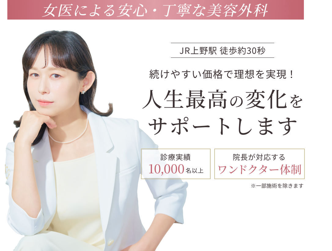 【女医による安心・丁寧な美容外科】JR上野駅徒歩約30秒|続けやすい価格で理想を実現!人生最高の変化をサポートします。|診療実績10,000名以上|院長が対応するワンドクター体制