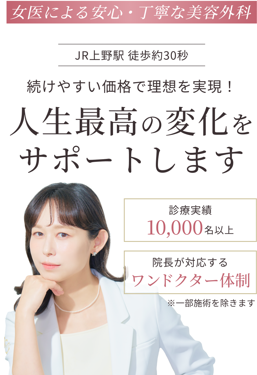 【女医による安心・丁寧な美容外科】JR上野駅徒歩約30秒|続けやすい価格で理想を実現!人生最高の変化をサポートします。|診療実績10,000名以上|院長が対応するワンドクター体制